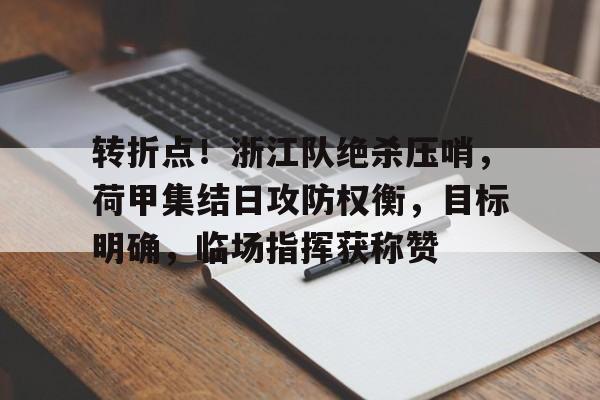 转折点！浙江队绝杀压哨，荷甲集结日攻防权衡，目标明确，临场指挥获称赞的简单介绍-九游娱乐